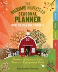 Ann Larkin Hansen - The Backyard Homestead Seasonal Planner - What to Do &amp; When to Do It in the Garden, Orchard, Barn, Pasture &amp; Equipment Shed.