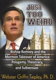 Webster Griffin Tarpley - Just Too Weird - Bishop Romney and the Mormon Takeover of America : Polygamy, Theocracy, and Subversion.