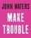 John Waters - Make Trouble.