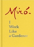 Joan Miró - Joan Miro: I Work Like a Gardener.