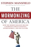 Stephen Mansfield - The Mormonizing of America - How the Mormon Religion Became a Dominant Force in Politics, Entertainment, and Pop Culture.