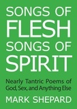  Mark Shepard - Songs of Flesh, Songs of Spirit: Nearly Tantric Poems of God, Sex, and Anything Else.