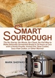  Mark Shepard - Smart Sourdough: The No-Starter, No-Waste, No-Cheat, No-Fail Way to Make Naturally Fermented Bread in 24 Hours or Less with a Home Proofer, Instant Pot, Slow Cooker, Sous Vide Cooker, or Other Warmer.