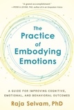 Raja Selvam - The Practice of Embodying Emotions: A Guide for Improving Cognitive, Emotional, and Behavioral Outcomes.