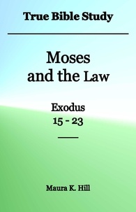  Maura K. Hill - True Bible Study - Moses and the Law Exodus 15-23.