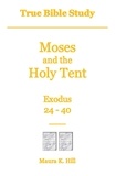  Maura K. Hill - True Bible Study - Moses and the Holy Tent Exodus 24-40.