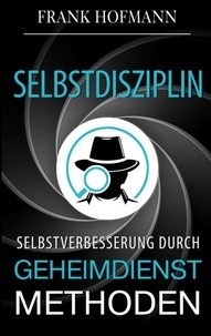 Frank Hofmann et ABP Verlag - Selbstdisziplin - Selbstverbesserung durch Geheimdienstmethoden.