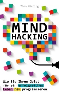 Timo Härting et Aim Publishing - Mind Hacking - Wie Sie Ihren Geist für ein erfolgreiches Leben neu programmieren.