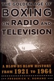 Frederick V. Romano - The Golden Age of Boxing on Radio and Television - A Blow-By-Blow History from 1921 to 1964.