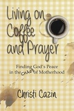  Christi Cazin - Living on Coffee and a Prayer: Finding God's Peace in the Chaos of Motherhood.