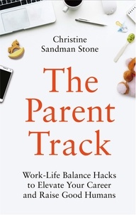  Christine Sandman Stone - The Parent Track: Work-Life Balance Hacks to Elevate Your Career and Raise Good Humans.