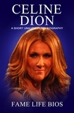  Fame Life Bios - Celine Dion A Short Unauthorized Biography.