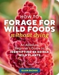 Ellen Zachos - How to Forage for Wild Foods without Dying - An Absolute Beginner's Guide to Identifying 40 Edible Wild Plants.