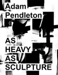 Adam Pendleton - As heavy as sculpture.