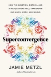 Jamie Metzl - Superconvergence - How the Genetics, Biotech, and AI Revolutions Will Transform our Lives, Work, and World.