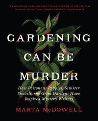 Marta McDowell - Gardening Can Be Murder - How Poisonous Poppies, Sinister Shovels, and Grim Gardens Have Inspired Mystery Writers.