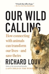 Richard Louv - Our Wild Calling - How Connecting with Animals Can Transform Our Lives—and Save Theirs.