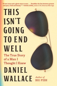 Daniel Wallace - This Isn't Going to End Well - The True Story of a Man I Thought I Knew.