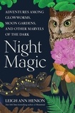 Leigh Ann Henion - Night Magic - Adventures Among Glowworms, Moon Gardens, and Other Marvels of the Dark.
