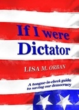  Lisa Orban - If I were Dictator: a tongue-in-cheek guide to saving our democracy.