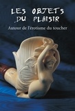 Hans-Jürgen Döpp - Les Objets Du Plaisir. Autour De L'Erotisme Du Toucher.