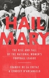 Frankie de la Cretaz et Lyndsey D'Arcangelo - Hail Mary - The Rise and Fall of the National Women's Football League.