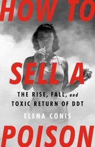 Elena Conis - How to Sell a Poison - The Rise, Fall, and Toxic Return of DDT.