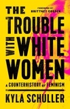 Kyla Schuller et Brittney Cooper - The Trouble with White Women - A Counterhistory of Feminism.