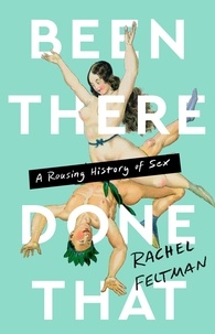 Rachel Feltman - Been There, Done That - A Rousing History of Sex.