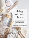 Brigette Allen et Christine Wong - Living Without Plastic - More Than 100 Easy Swaps for Home, Travel, Dining, Holidays, and Beyond.