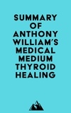  Everest Media - Summary of Anthony William's Medical Medium Thyroid Healing.
