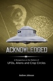  Andrew Johnson - Acknowledged:A Perspective on the Matters of UFOs, Aliens and Crop Circles.