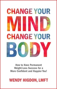  Wendy Higdon - Change Your Mind, Change Your Body: How to Have Permanent Weight-Loss Success for a More Confident and Happier You!.