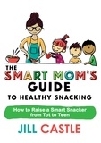  Jill Castle - The Smart Mom's Guide to Healthy Snacking - The Smart Mom's Guide.