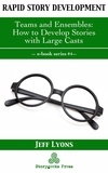  Jeff Lyons - Rapid Story Development #4: Teams and Ensembles—How to Develop Stories with Large Casts - Rapid Story Development, #4.