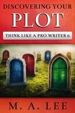  M.A. Lee - Discovering Your Plot - Think like a Pro Writer.