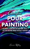  Carrie Kelley - Acrylic Pour Painting: A Beginner’s Guide with Instructions, Ideas, and Tips for Creating Unique Abstract Paintings.