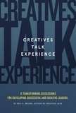  Eric H. Brown - Creatives Talk Experience: 12 Transforming Discussions For Developing Successful and Creative Leaders.