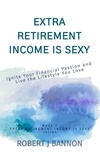  Robert J. Bannon - Extra Retirement Income is Sexy: Ignite Your Financial Passion and Live the Lifestyle You Love - EXTRA RETIREMENT INCOME IS SEXY, #1.