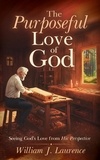 William J. Laurence - The Purposeful Love of God: Seeing God's Love from His Perspective.