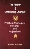  Byron Pulsifer - The Power of Embracing Change:  Practical Strategies - Personal And Professional.