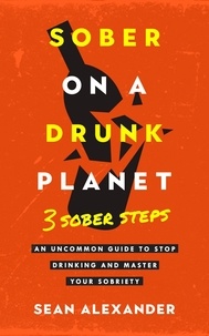  Sean Alexander - Sober On A Drunk Planet: 3 Sober Steps. An Uncommon Guide To Stop Drinking and Master Your Sobriety - Quit Lit Series.