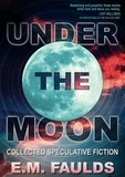  E.M. Faulds - Under the Moon: Collected Speculative Fiction.