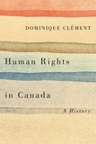 Dominique Clément - Human Rights in Canada - A History.