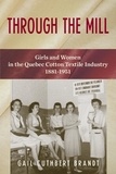 Gail Cuthbert Brandt - Through the Mill - Girls and Women in the Quebec Cotton Textile Industry, 1881-1951.