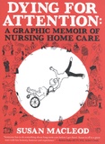 Susan MacLeod - Dying for Attention - A Graphic Memoir of Nursing Home Care.