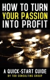  TDB Consulting Group - How to Turn Your Passion Into Profit: A Quick-Start Guide.