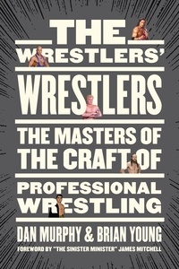 Dan Murphy et Brian Young - The Wrestlers’ Wrestlers - The Masters of the Craft of Professional Wrestling.
