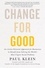 Paul Klein - Change for Good - An Action-Oriented Approach for Businesses to Benefit from Solving the World's Most Urgent Social Problems.