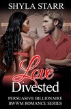  Shyla Starr - Love Divested - Persuasive Billionaire BWWM Romance Series, #2.